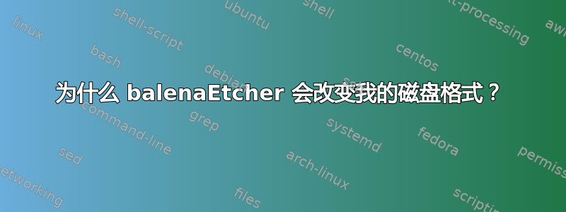 为什么 balenaEtcher 会改变我的磁盘格式？