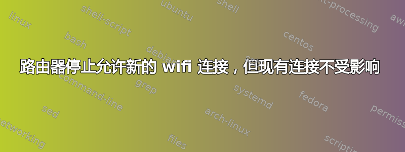 路由器停止允许新的 wifi 连接，但现有连接不受影响