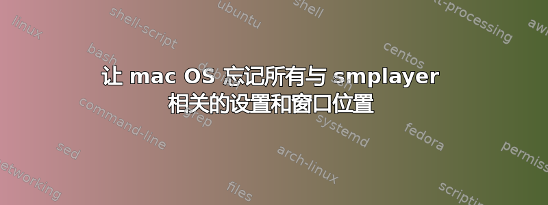 让 mac OS 忘记所有与 smplayer 相关的设置和窗口位置