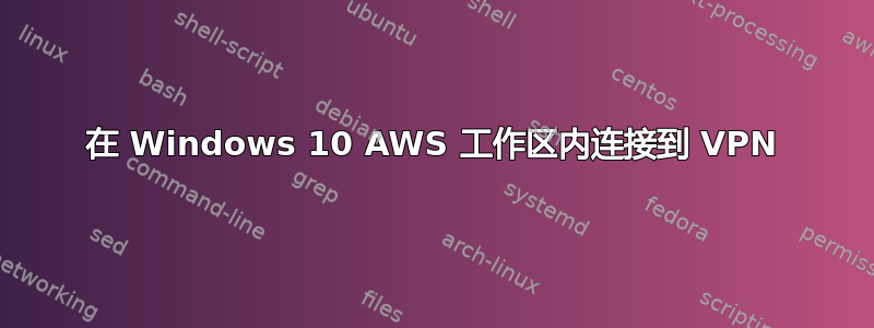 在 Windows 10 AWS 工作区内连接到 VPN