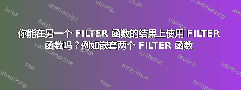 你能在另一个 FILTER 函数的结果上使用 FILTER 函数吗？例如嵌套两个 FILTER 函数