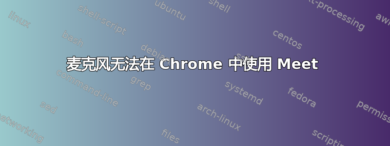 麦克风无法在 Chrome 中使用 Meet