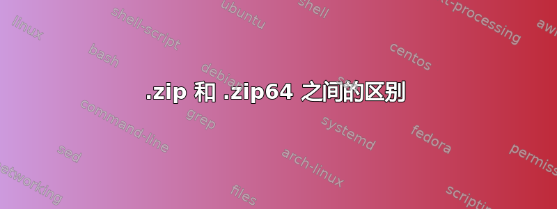 .zip 和 .zip64 之间的区别