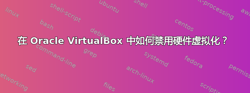 在 Oracle VirtualBox 中如何禁用硬件虚拟化？