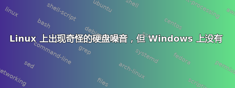 Linux 上出现奇怪的硬盘噪音，但 Windows 上没有