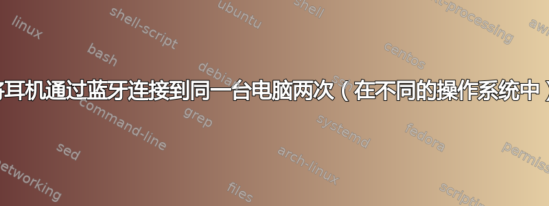 将耳机通过蓝牙连接到同一台电脑两次（在不同的操作系统中）