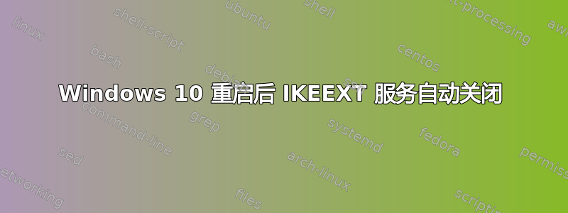 Windows 10 重启后 IKEEXT 服务自动关闭