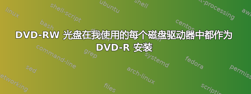 DVD-RW 光盘在我使用的每个磁盘驱动器中都作为 DVD-R 安装