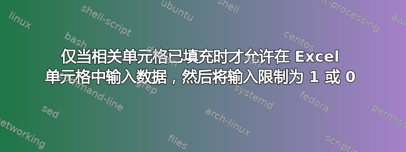 仅当相关单元格已填充时才允许在 Excel 单元格中输入数据，然后将输入限制为 1 或 0