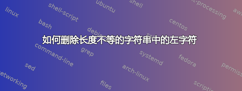 如何删除长度不等的字符串中的左字符