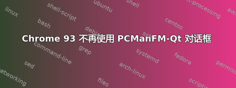 Chrome 93 不再使用 PCManFM-Qt 对话框