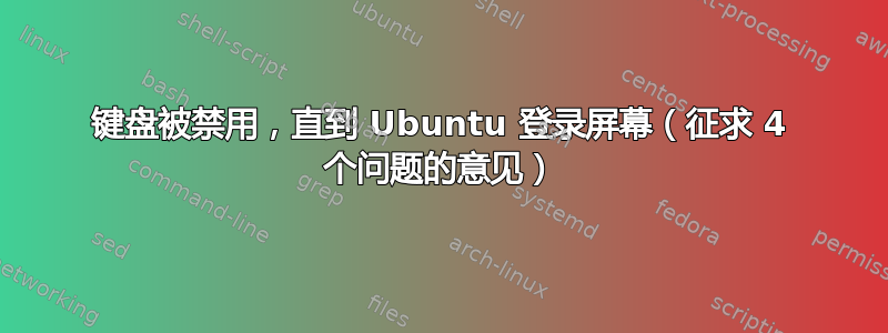 键盘被禁用，直到 Ubuntu 登录屏幕（征求 4 个问题的意见）