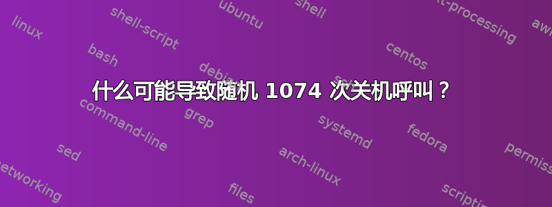 什么可能导致随机 1074 次关机呼叫？