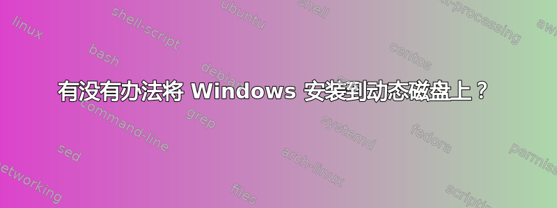 有没有办法将 Windows 安装到动态磁盘上？