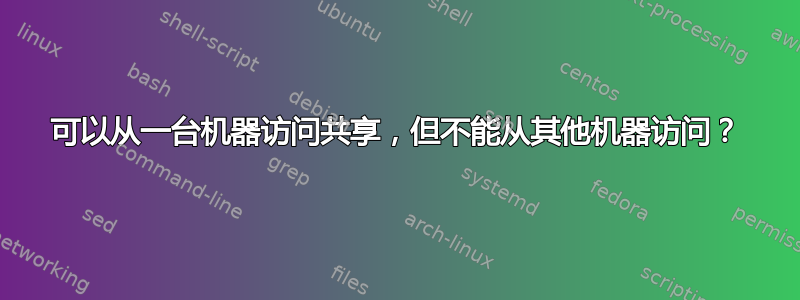 可以从一台机器访问共享，但不能从其他机器访问？