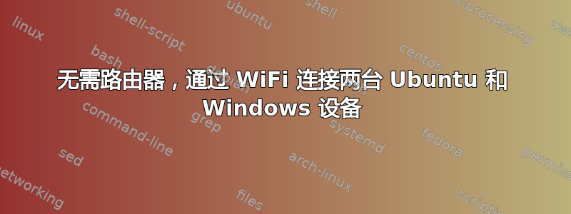 无需路由器，通过 WiFi 连接两台 Ubuntu 和 Windows 设备