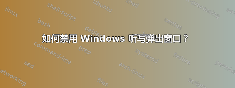 如何禁用 Windows 听写弹出窗口？