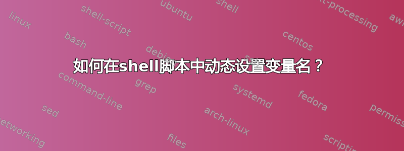 如何在shell脚本中动态设置变量名？