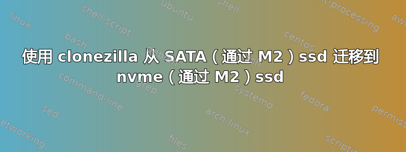 使用 clonezilla 从 SATA（通过 M2）ssd 迁移到 nvme（通过 M2）ssd