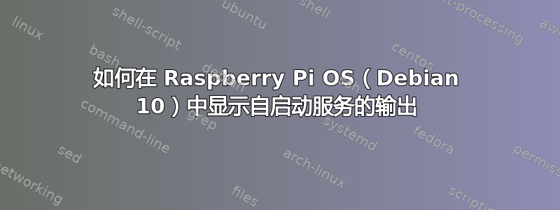 如何在 Raspberry Pi OS（Debian 10）中显示自启动服务的输出