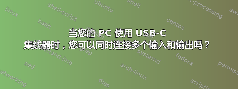 当您的 PC 使用 USB-C 集线器时，您可以同时连接多个输入和输出吗？