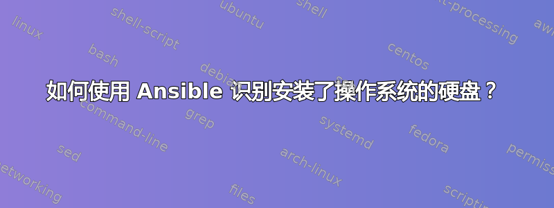 如何使用 Ansible 识别安装了操作系统的硬盘？