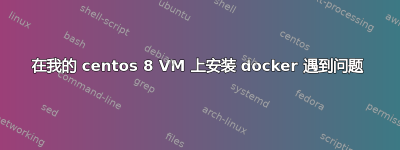 在我的 centos 8 VM 上安装 docker 遇到问题