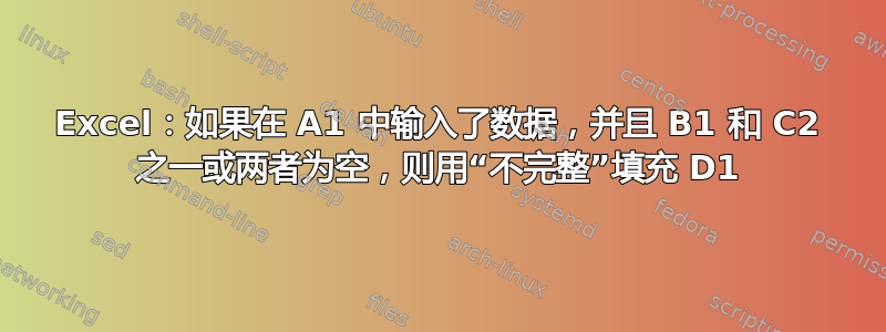 Excel：如果在 A1 中输入了数据，并且 B1 和 C2 之一或两者为空，则用“不完整”填充 D1