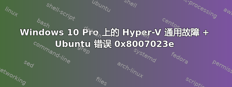 Windows 10 Pro 上的 Hyper-V 通用故障 + Ubuntu 错误 0x8007023e