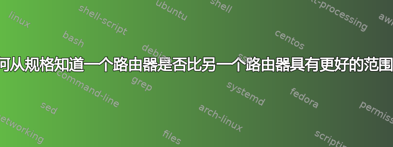 如何从规格知道一个路由器是否比另一个路由器具有更好的范围？