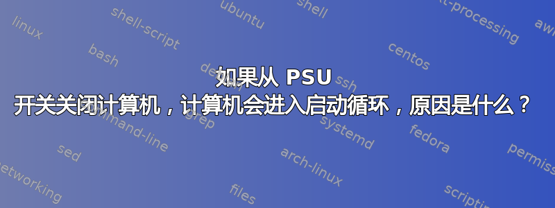 如果从 PSU 开关关闭计算机，计算机会进入启动循环，原因是什么？