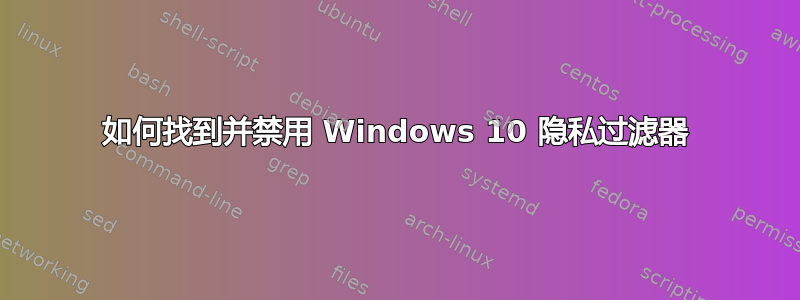 如何找到并禁用 Windows 10 隐私过滤器