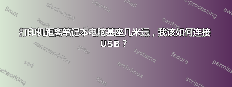 打印机距离笔记本电脑基座几米远，我该如何连接 USB？