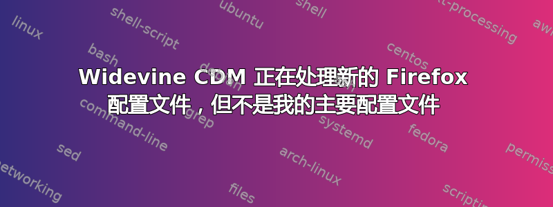 Widevine CDM 正在处理新的 Firefox 配置文件，但不是我的主要配置文件