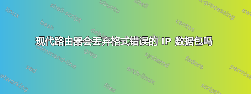 现代路由器会丢弃格式错误的 IP 数据包吗