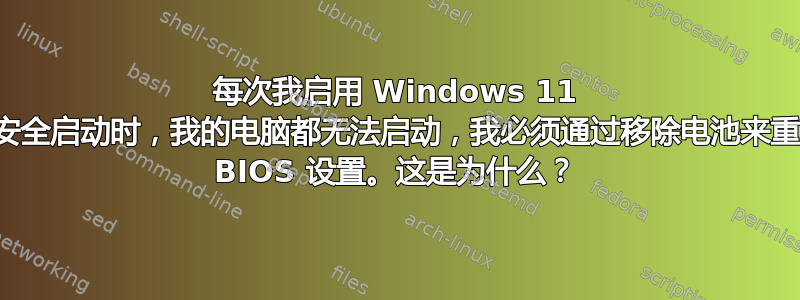 每次我启用 Windows 11 的安全启动时，我的电脑都无法启动，我必须通过移除电池来重置 BIOS 设置。这是为什么？