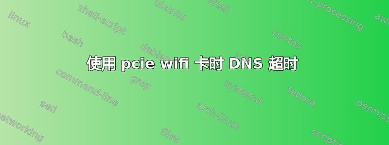 使用 pcie wifi 卡时 DNS 超时