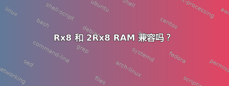 1Rx8 和 2Rx8 RAM 兼容吗？