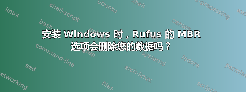 安装 Windows 时，Rufus 的 MBR 选项会删除您的数据吗？