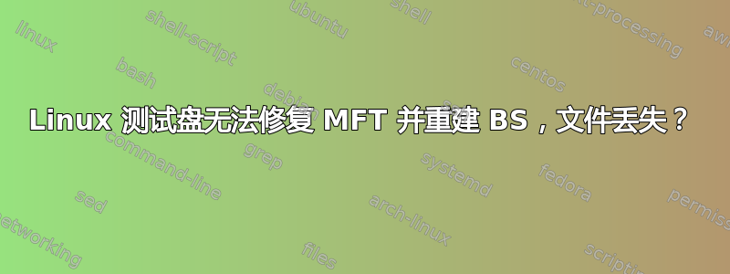 Linux 测试盘无法修复 MFT 并重建 BS，文件丢失？