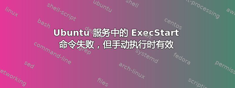 Ubuntu 服务中的 ExecStart 命令失败，但手动执行时有效