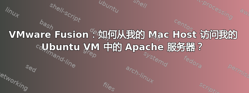 VMware Fusion：如何从我的 Mac Host 访问我的 Ubuntu VM 中的 Apache 服务器？