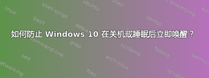 如何防止 Windows 10 在关机或睡眠后立即唤醒？