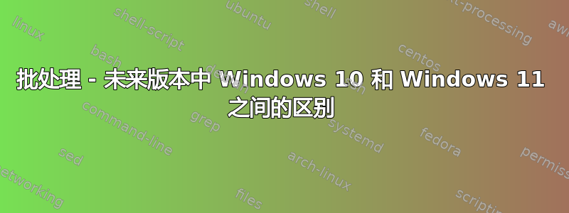 批处理 - 未来版本中 Windows 10 和 Windows 11 之间的区别