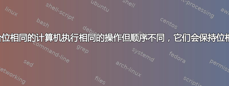 如果两台位相同的计算机执行相同的操作但顺序不同，它们会保持位相同吗？