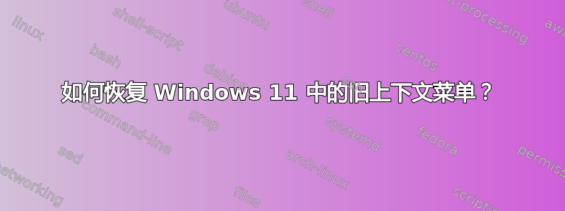 如何恢复 Windows 11 中的旧上下文菜单？