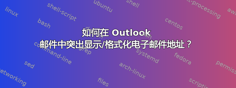 如何在 Outlook 邮件中突出显示/格式化电子邮件地址？