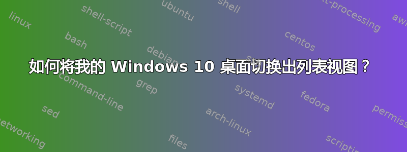 如何将我的 Windows 10 桌面切换出列表视图？