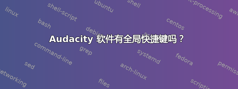 Audacity 软件有全局快捷键吗？