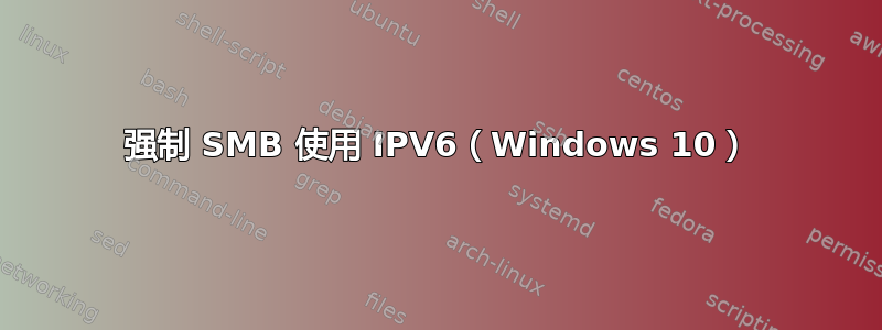 强制 SMB 使用 IPV6（Windows 10）